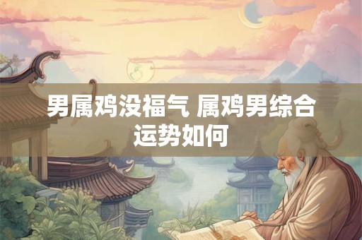 男属鸡没福气 属鸡男综合运势如何