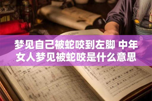 梦见自己被蛇咬到左脚 中年女人梦见被蛇咬是什么意思