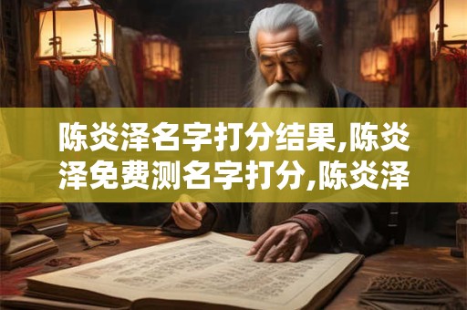 陈炎泽名字打分结果,陈炎泽免费测名字打分,陈炎泽周易免费测名字打分