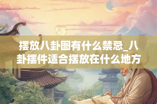 摆放八卦图有什么禁忌_八卦摆件适合摆放在什么地方