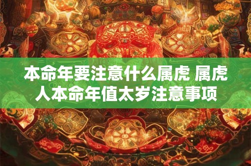 本命年要注意什么属虎 属虎人本命年值太岁注意事项