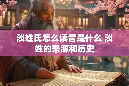 淡姓氏怎么读音是什么 淡姓的来源和历史