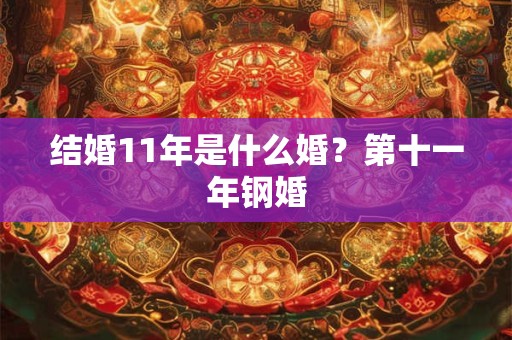 结婚11年是什么婚？第十一年钢婚