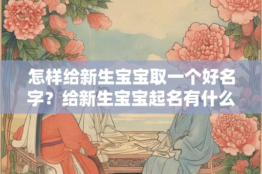 怎样给新生宝宝取一个好名字？给新生宝宝起名有什么禁忌吗？