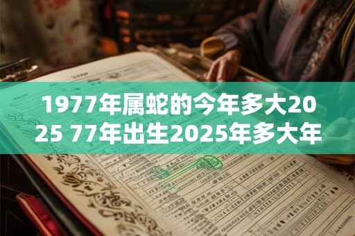 1977年属蛇的今年多大2025 77年出生2025年多大年龄