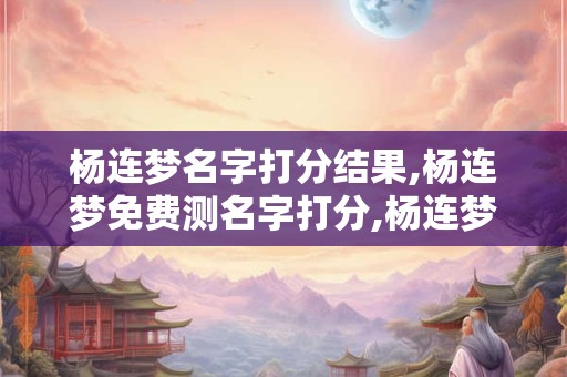 杨连梦名字打分结果,杨连梦免费测名字打分,杨连梦周易免费测名字打分
