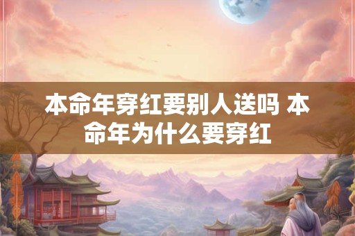 本命年穿红要别人送吗 本命年为什么要穿红