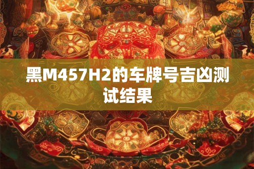 黑M457H2的车牌号吉凶测试结果