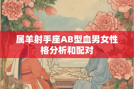 属羊射手座AB型血男女性格分析和配对