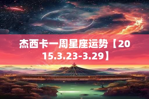 杰西卡一周星座运势【2015.3.23-3.29】
