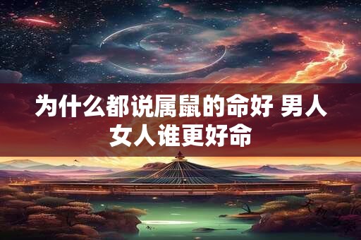 为什么都说属鼠的命好 男人女人谁更好命