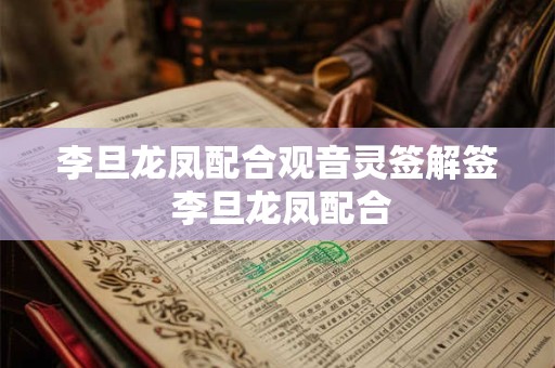 李旦龙凤配合观音灵签解签 李旦龙凤配合