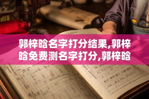 郭梓晗名字打分结果,郭梓晗免费测名字打分,郭梓晗周易免费测名字打分