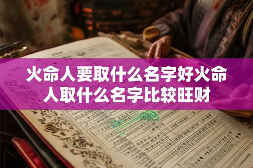 火命人要取什么名字好火命人取什么名字比较旺财