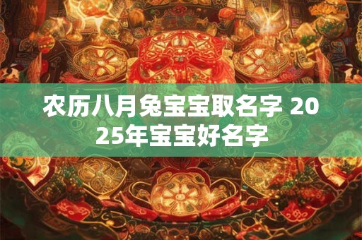农历八月兔宝宝取名字 2025年宝宝好名字