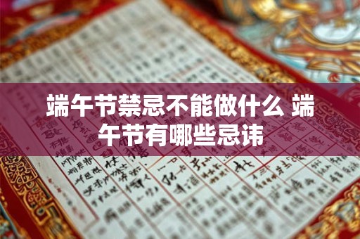 端午节禁忌不能做什么 端午节有哪些忌讳