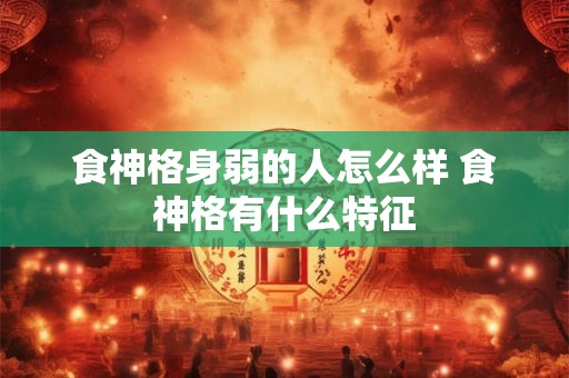 食神格身弱的人怎么样 食神格有什么特征