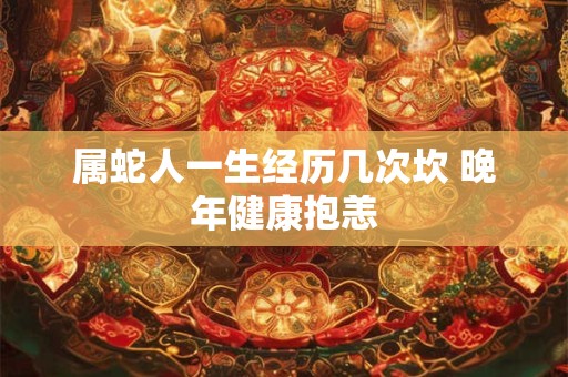 属蛇人一生经历几次坎 晚年健康抱恙