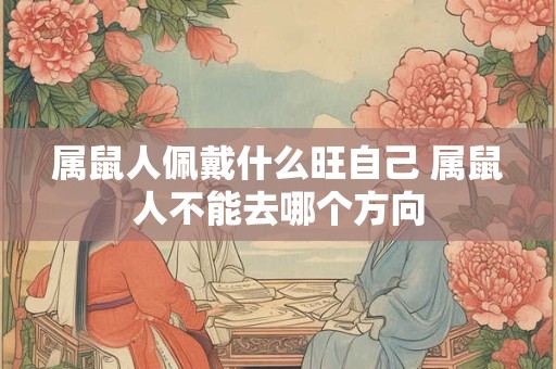 属鼠人佩戴什么旺自己 属鼠人不能去哪个方向