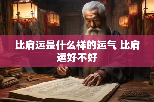 比肩运是什么样的运气 比肩运好不好