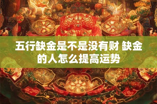 五行缺金是不是没有财 缺金的人怎么提高运势