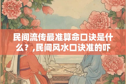 民间流传最准算命口诀是什么？,民间风水口诀准的吓人