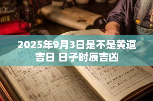 2025年9月3日是不是黄道吉日 日子时辰吉凶