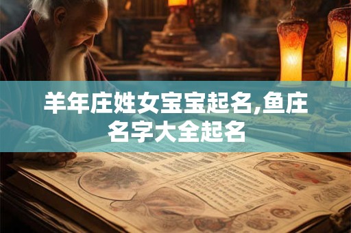 羊年庄姓女宝宝起名,鱼庄名字大全起名