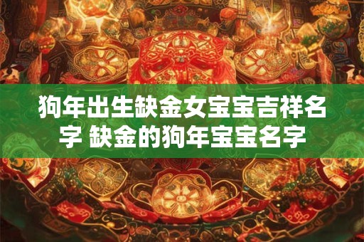 狗年出生缺金女宝宝吉祥名字 缺金的狗年宝宝名字