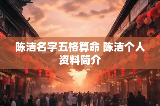 陈洁名字五格算命 陈洁个人资料简介