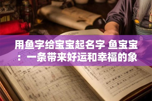 用鱼字给宝宝起名字 鱼宝宝：一条带来好运和幸福的象征