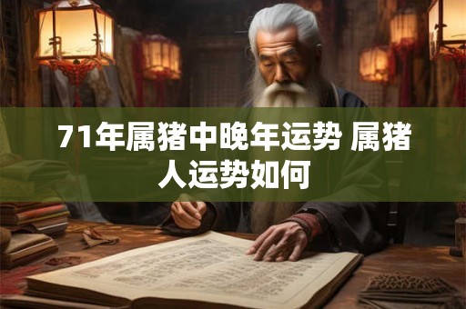 71年属猪中晚年运势 属猪人运势如何