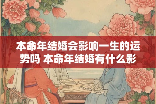本命年结婚会影响一生的运势吗 本命年结婚有什么影响