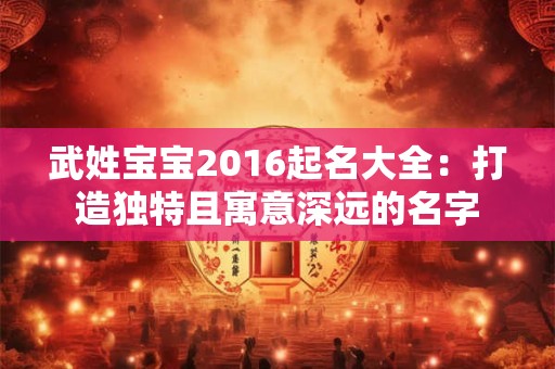武姓宝宝2016起名大全:打造独特且寓意深远的名字 武姓宝宝2016起名大全:打造独特且寓意深远的名字
