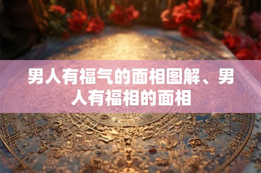 男人有福气的面相图解、男人有福相的面相