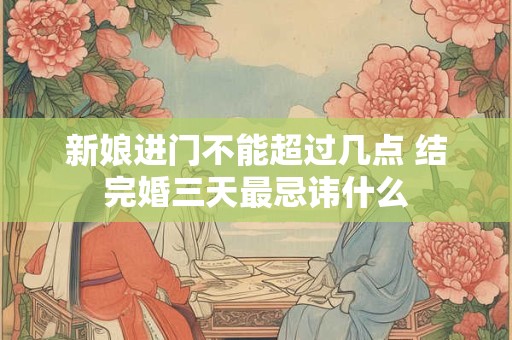 新娘进门不能超过几点 结完婚三天最忌讳什么