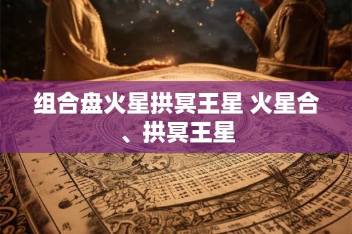 组合盘火星拱冥王星 火星合、拱冥王星