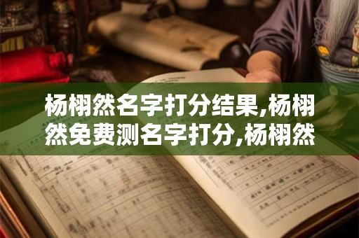 详细阅读:杨栩然名字打分结果,杨栩然免费测名字打分,杨栩然周易免费测名字打分 杨栩然名字打分结果,杨栩然免费测名字打分,杨栩然周易免费测名字打分
