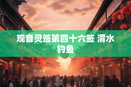 观音灵签第四十六签 渭水钓鱼