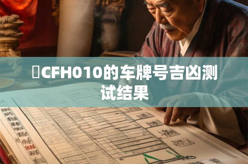 详细阅读:魯CFH010的车牌号吉凶测试结果 魯CFH010的车牌号吉凶测试结果