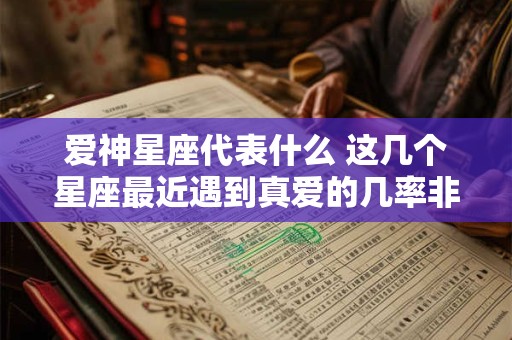 爱神星座代表什么 这几个星座最近遇到真爱的几率非常大