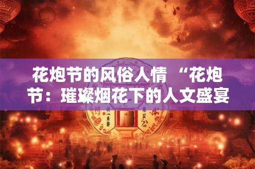 花炮节的风俗人情 “花炮节：璀璨烟花下的人文盛宴”
