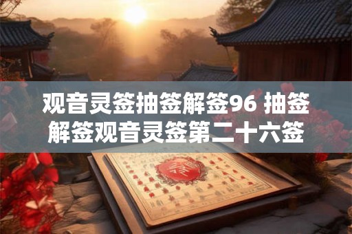 观音灵签抽签解签96 抽签解签观音灵签第二十六签