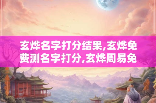 玄烨名字打分结果,玄烨免费测名字打分,玄烨周易免费测名字打分