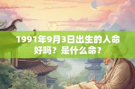 1991年9月3日出生的人命好吗？是什么命？