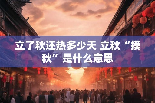 立了秋还热多少天 立秋“摸秋”是什么意思