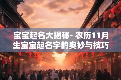 宝宝起名大揭秘- 农历11月生宝宝起名字的奥妙与技巧