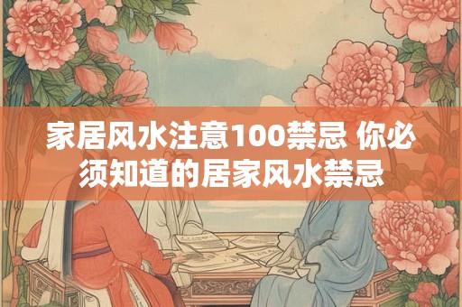 家居风水注意100禁忌 你必须知道的居家风水禁忌