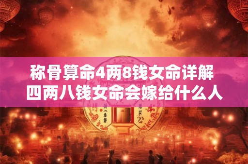 称骨算命4两8钱女命详解 四两八钱女命会嫁给什么人