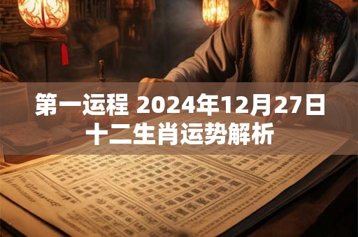 第一运程 2024年12月27日十二生肖运势解析